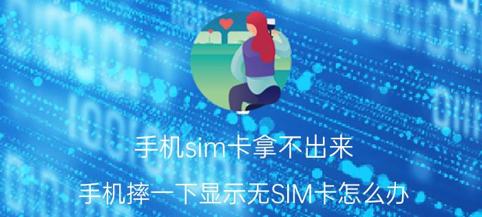 手机sim卡拿不出来 手机摔一下显示无SIM卡怎么办？